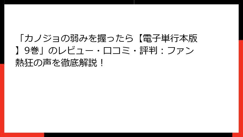 「カノジョの弱みを握ったら【電子単行本版】9巻」のレビュー・口コミ・評判：ファン熱狂の声を徹底解説！
