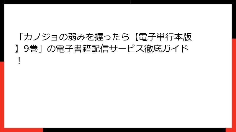 「カノジョの弱みを握ったら【電子単行本版】9巻」の電子書籍配信サービス徹底ガイド！
