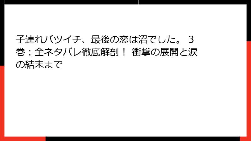 子連れバツイチ、最後の恋は沼でした。 3巻：全ネタバレ徹底解剖！ 衝撃の展開と涙の結末まで