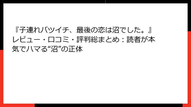 『子連れバツイチ、最後の恋は沼でした。』レビュー・口コミ・評判総まとめ：読者が本気でハマる“沼”の正体
