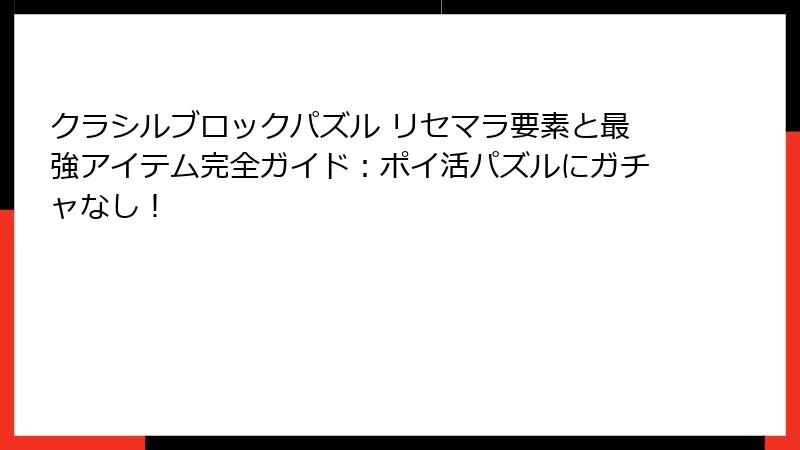 クラシルブロックパズル リセマラ要素と最強アイテム完全ガイド:ポイ活パズルにガチャなし!