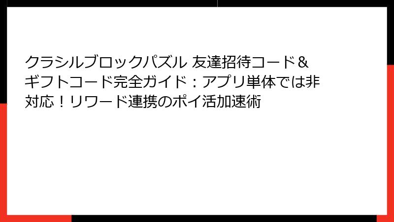 クラシルブロックパズル 友達招待コード&ギフトコード完全ガイド:アプリ単体では非対応!リワード連携のポイ活加速術
