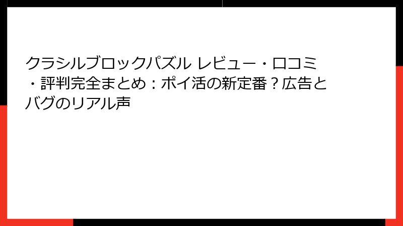 クラシルブロックパズル レビュー・口コミ・評判完全まとめ:ポイ活の新定番?広告とバグのリアル声