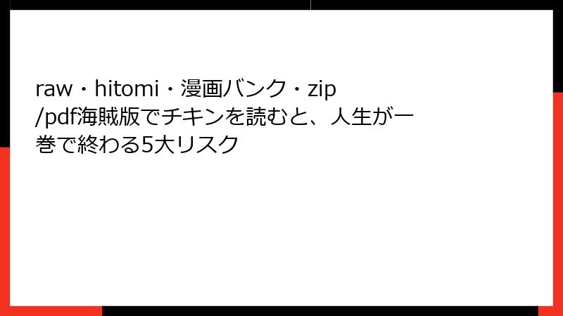 raw・hitomi・漫画バンク・zip/pdf海賊版でチキンを読むと、人生が一巻で終わる5大リスク