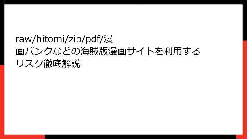 raw/hitomi/zip/pdf/漫画バンクなどの海賊版漫画サイトを利用するリスク徹底解説