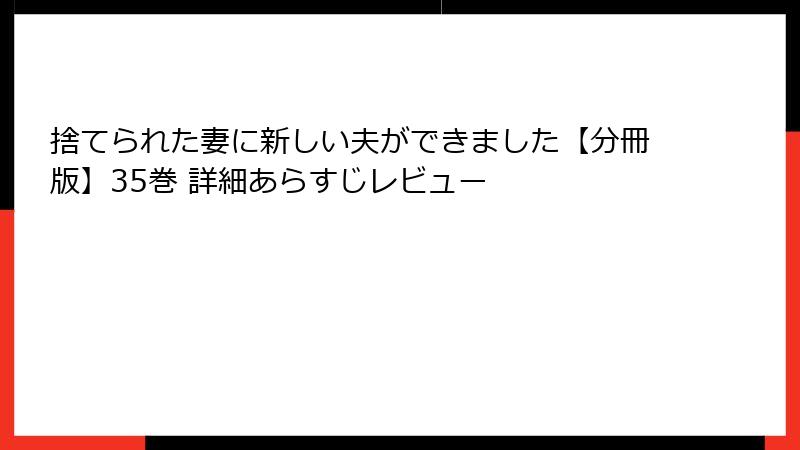 捨てられた妻に新しい夫ができました【分冊版】35巻 詳細あらすじレビュー