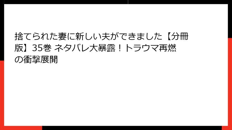 捨てられた妻に新しい夫ができました【分冊版】35巻 ネタバレ大暴露!トラウマ再燃の衝撃展開