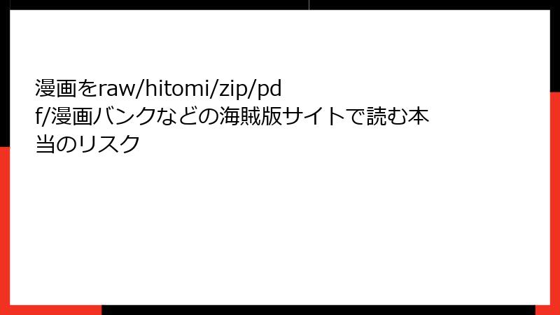 漫画をraw/hitomi/zip/pdf/漫画バンクなどの海賊版サイトで読む本当のリスク