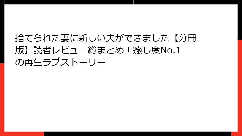 捨てられた妻に新しい夫ができました【分冊版】読者レビュー総まとめ!癒し度No.1の再生ラブストーリー