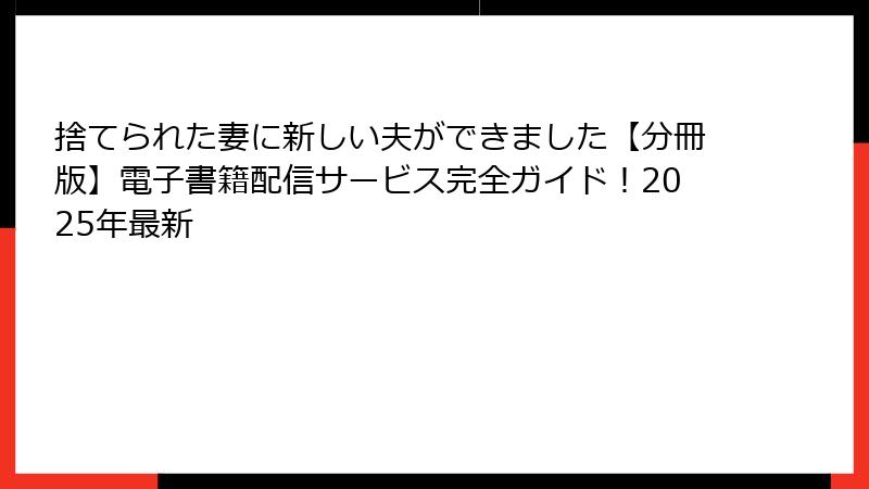 捨てられた妻に新しい夫ができました【分冊版】電子書籍配信サービス完全ガイド!2025年最新