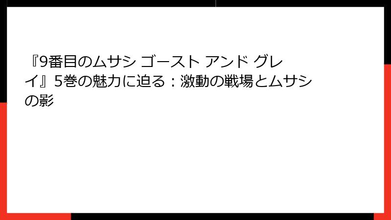 『9番目のムサシ ゴースト アンド グレイ』5巻の魅力に迫る：激動の戦場とムサシの影