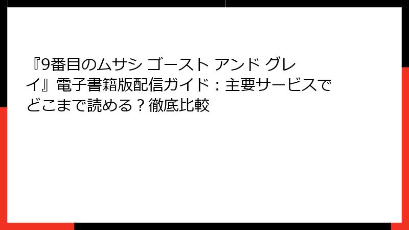 『9番目のムサシ ゴースト アンド グレイ』電子書籍版配信ガイド：主要サービスでどこまで読める？徹底比較