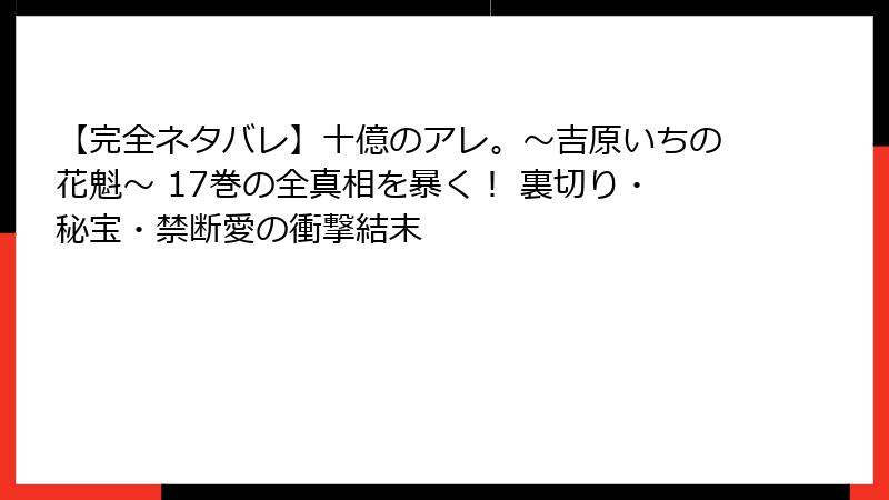 【完全ネタバレ】十億のアレ。～吉原いちの花魁～ 17巻の全真相を暴く！ 裏切り・秘宝・禁断愛の衝撃結末