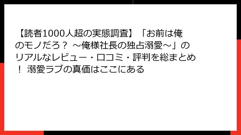 【読者1000人超の実態調査】「お前は俺のモノだろ？ ～俺様社長の独占溺愛～」のリアルなレビュー・口コミ・評判を総まとめ！ 溺愛ラブの真価はここにある