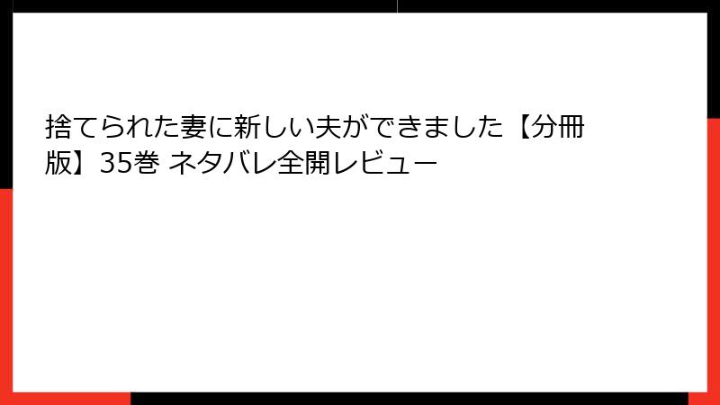 捨てられた妻に新しい夫ができました【分冊版】35巻 ネタバレ全開レビュー