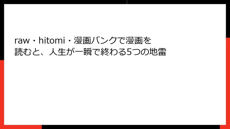raw・hitomi・漫画バンクで漫画を読むと、人生が一瞬で終わる5つの地雷