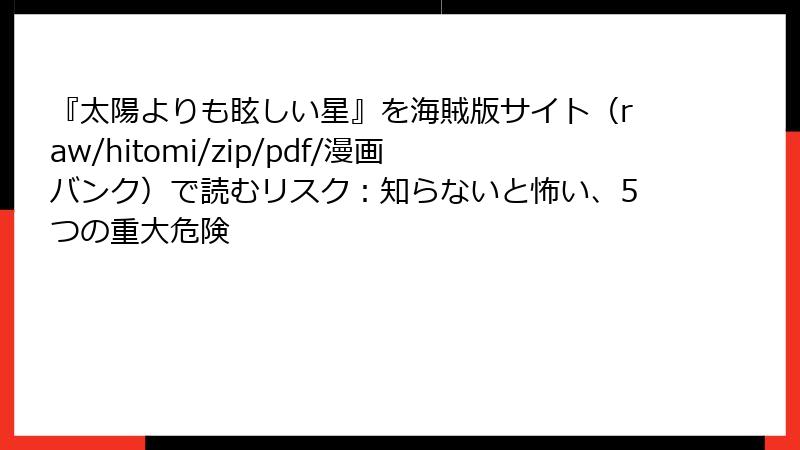 『太陽よりも眩しい星』を海賊版サイト（raw/hitomi/zip/pdf/漫画バンク）で読むリスク：知らないと怖い、5つの重大危険