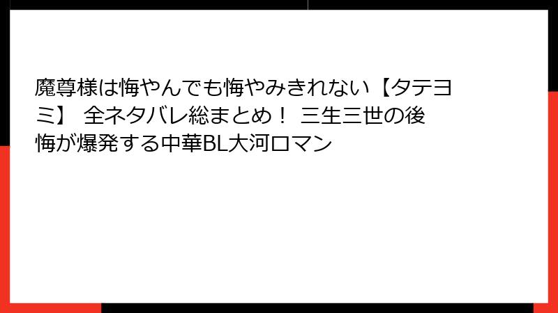 魔尊様は悔やんでも悔やみきれない【タテヨミ】 全ネタバレ総まとめ！ 三生三世の後悔が爆発する中華BL大河ロマン