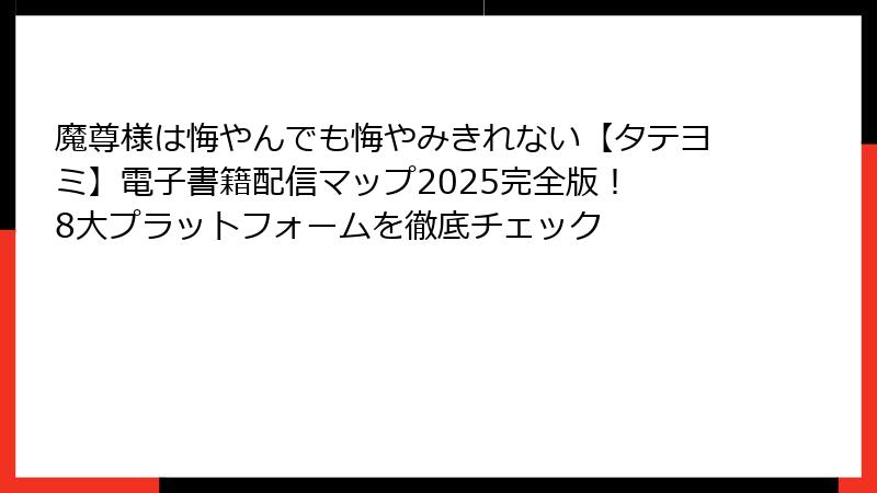 魔尊様は悔やんでも悔やみきれない【タテヨミ】電子書籍配信マップ2025完全版！ 8大プラットフォームを徹底チェック