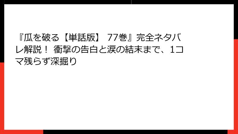 『瓜を破る【単話版】 77巻』完全ネタバレ解説！ 衝撃の告白と涙の結末まで、1コマ残らず深掘り