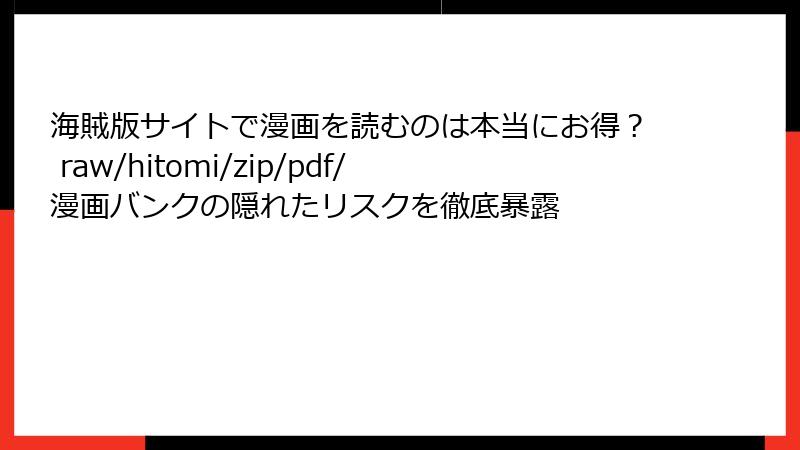 海賊版サイトで漫画を読むのは本当にお得？ raw/hitomi/zip/pdf/漫画バンクの隠れたリスクを徹底暴露