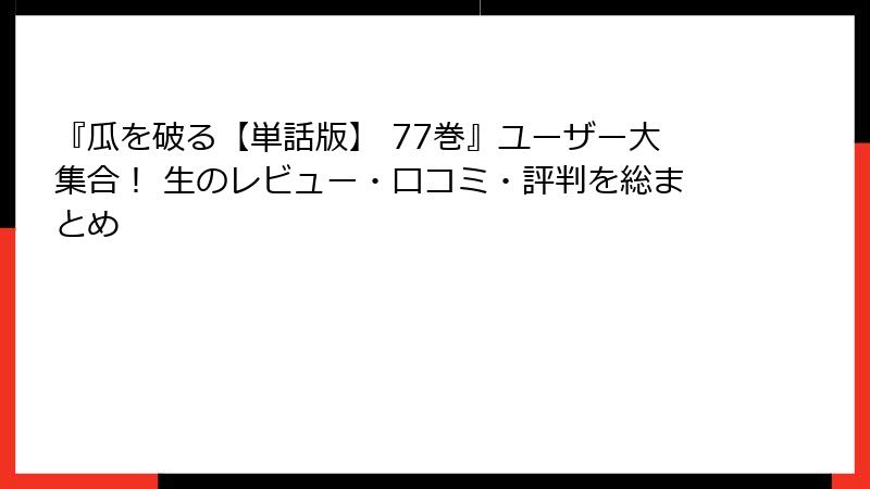 『瓜を破る【単話版】 77巻』ユーザー大集合！ 生のレビュー・口コミ・評判を総まとめ