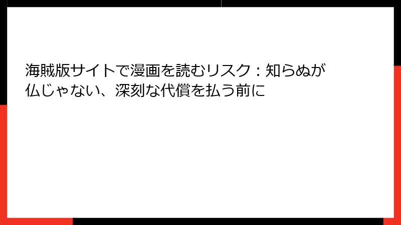 海賊版サイトで漫画を読むリスク：知らぬが仏じゃない、深刻な代償を払う前に