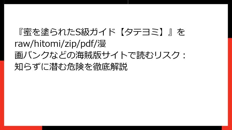 『蜜を塗られたS級ガイド【タテヨミ】』をraw/hitomi/zip/pdf/漫画バンクなどの海賊版サイトで読むリスク：知らずに潜む危険を徹底解説
