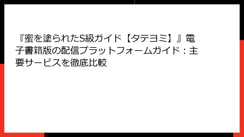 『蜜を塗られたS級ガイド【タテヨミ】』電子書籍版の配信プラットフォームガイド：主要サービスを徹底比較