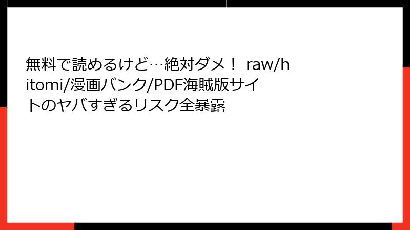 無料で読めるけど…絶対ダメ！ raw/hitomi/漫画バンク/PDF海賊版サイトのヤバすぎるリスク全暴露