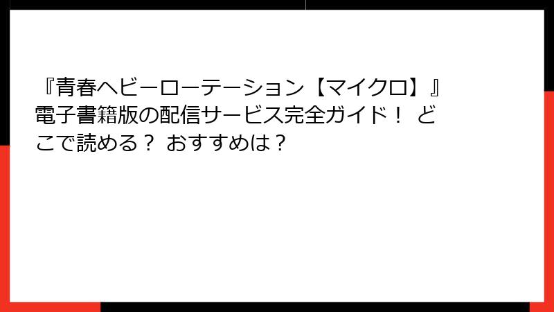 『青春ヘビーローテーション【マイクロ】』電子書籍版の配信サービス完全ガイド！ どこで読める？ おすすめは？