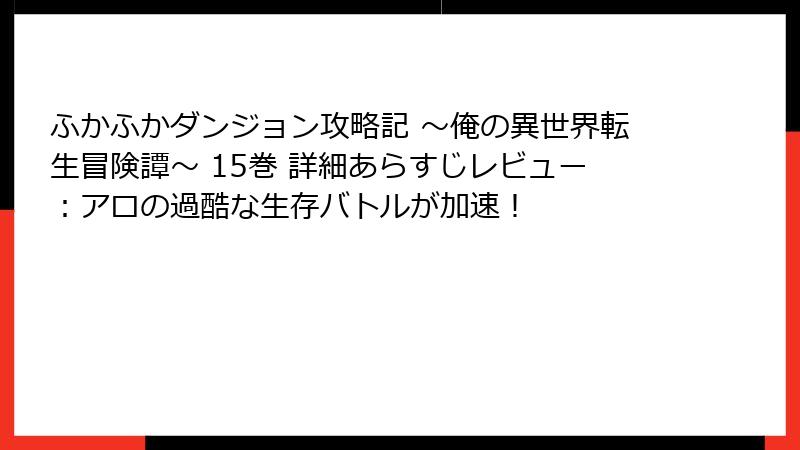 ふかふかダンジョン攻略記 ～俺の異世界転生冒険譚～ 15巻 詳細あらすじレビュー：アロの過酷な生存バトルが加速！