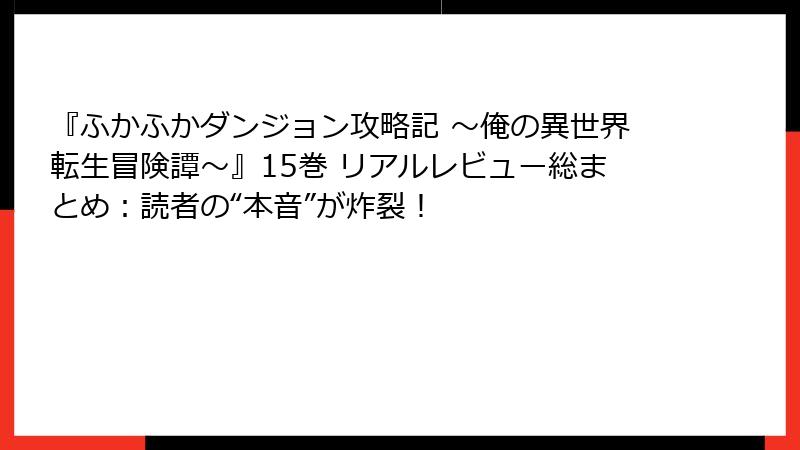 『ふかふかダンジョン攻略記 ～俺の異世界転生冒険譚～』15巻 リアルレビュー総まとめ：読者の“本音”が炸裂！