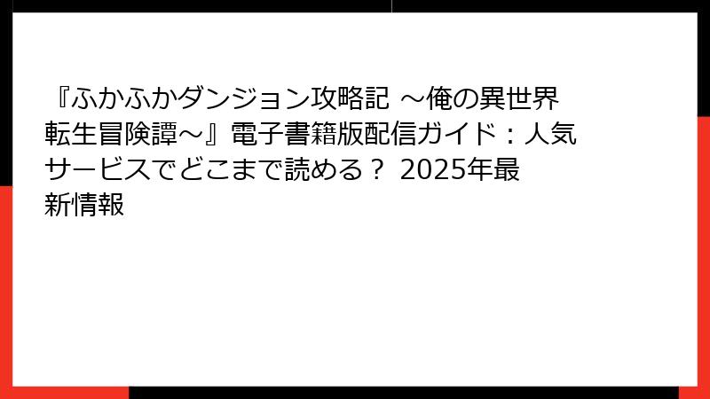 『ふかふかダンジョン攻略記 ～俺の異世界転生冒険譚～』電子書籍版配信ガイド：人気サービスでどこまで読める？ 2025年最新情報