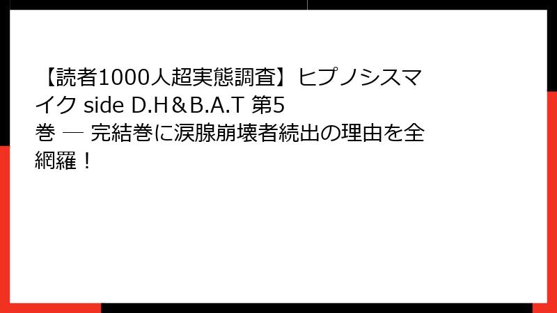【読者1000人超実態調査】ヒプノシスマイク side D.H＆B.A.T 第5巻 ― 完結巻に涙腺崩壊者続出の理由を全網羅！