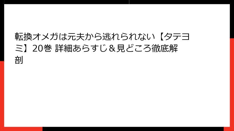 転換オメガは元夫から逃れられない【タテヨミ】20巻 詳細あらすじ＆見どころ徹底解剖