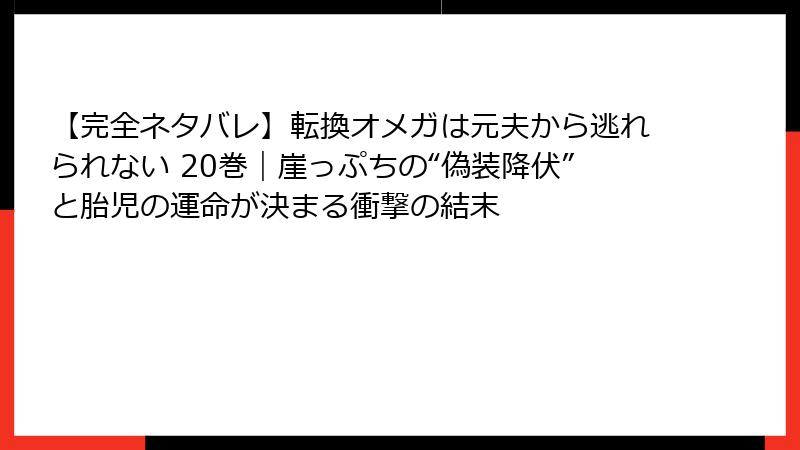 【完全ネタバレ】転換オメガは元夫から逃れられない 20巻｜崖っぷちの“偽装降伏”と胎児の運命が決まる衝撃の結末