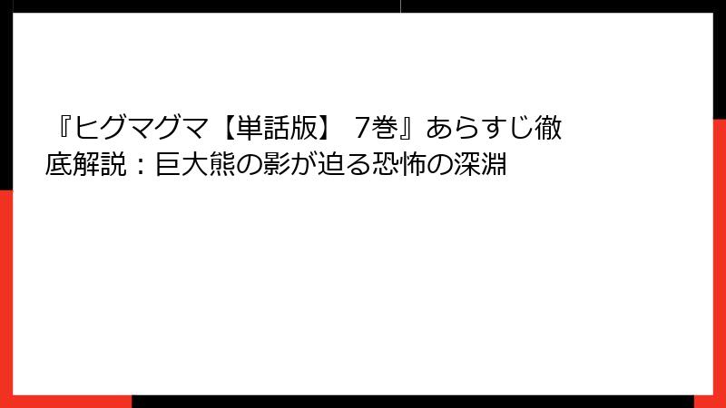 『ヒグマグマ【単話版】 7巻』あらすじ徹底解説：巨大熊の影が迫る恐怖の深淵