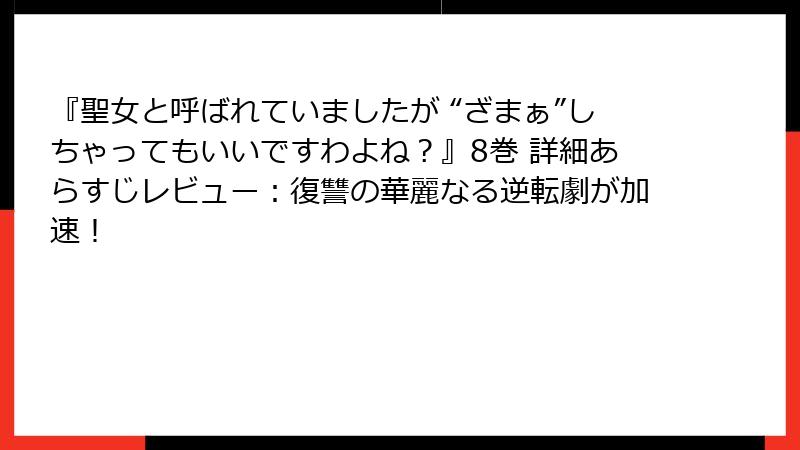 『聖女と呼ばれていましたが “ざまぁ”しちゃってもいいですわよね？』8巻 詳細あらすじレビュー：復讐の華麗なる逆転劇が加速！