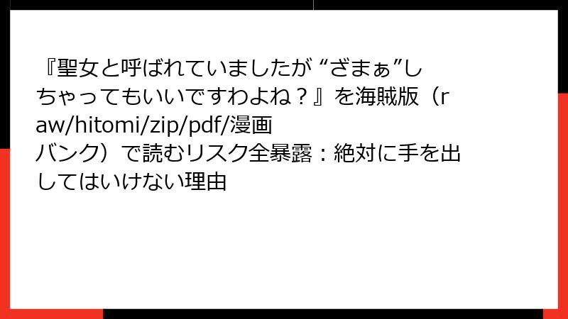 『聖女と呼ばれていましたが “ざまぁ”しちゃってもいいですわよね？』を海賊版（raw/hitomi/zip/pdf/漫画バンク）で読むリスク全暴露：絶対に手を出してはいけない理由