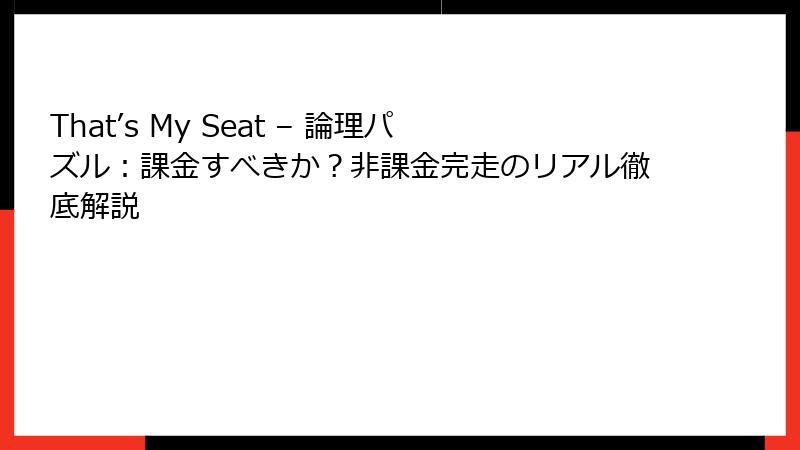 That’s My Seat – 論理パズル：課金すべきか？非課金完走のリアル徹底解説