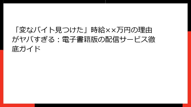 「変なバイト見つけた」時給××万円の理由がヤバすぎる：電子書籍版の配信サービス徹底ガイド