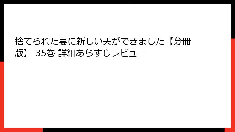 捨てられた妻に新しい夫ができました【分冊版】 35巻 詳細あらすじレビュー