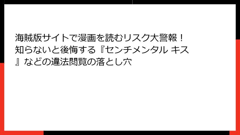 海賊版サイトで漫画を読むリスク大警報！ 知らないと後悔する『センチメンタル キス』などの違法閲覧の落とし穴