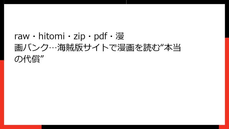 raw・hitomi・zip・pdf・漫画バンク…海賊版サイトで漫画を読む“本当の代償”