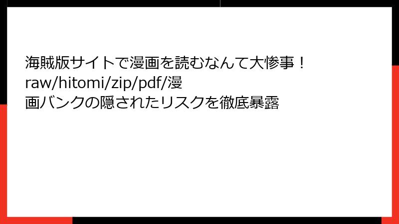 海賊版サイトで漫画を読むなんて大惨事！ raw/hitomi/zip/pdf/漫画バンクの隠されたリスクを徹底暴露