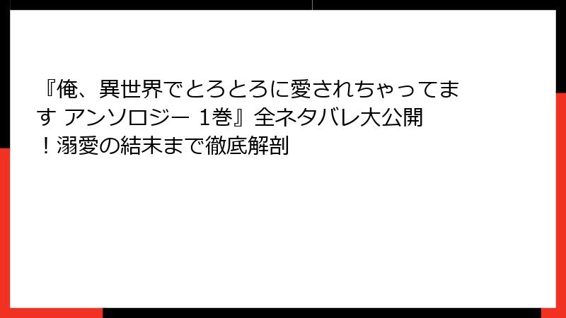『俺、異世界でとろとろに愛されちゃってます アンソロジー 1巻』全ネタバレ大公開！溺愛の結末まで徹底解剖