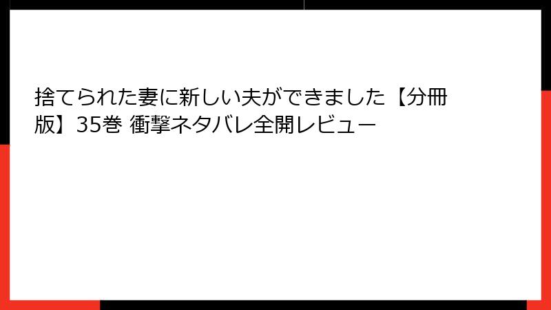 捨てられた妻に新しい夫ができました【分冊版】35巻 衝撃ネタバレ全開レビュー