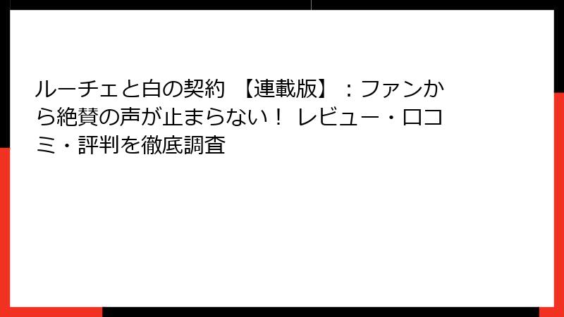 ルーチェと白の契約 【連載版】：ファンから絶賛の声が止まらない！ レビュー・口コミ・評判を徹底調査