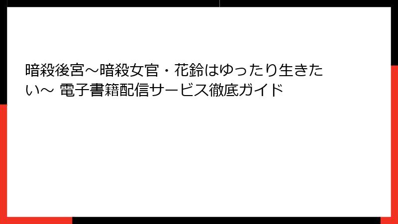 暗殺後宮～暗殺女官・花鈴はゆったり生きたい～ 電子書籍配信サービス徹底ガイド